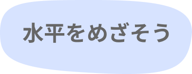水平をめざそう
