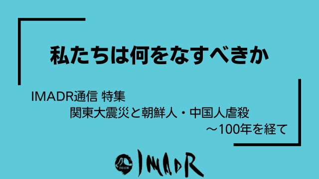 水色の背景に黒い文字でテキストが記載されています。 以下、テキスト情報。 私たちは何をなすべきか IMADR通信 特集 関東大震災と朝鮮人・中国人虐殺 〜100年を経て