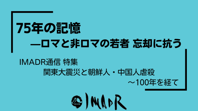 水色の背景に黒い文字でテキストが記載されています。 以下、テキスト情報。 75年の記憶—ロマと非ロマの若者 忘却に抗う IMADR通信 特集 関東大震災と朝鮮人・中国人虐殺 〜100年を経て